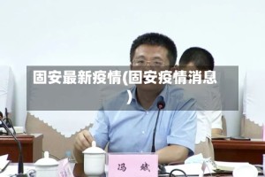 固安最新疫情(固安疫情消息)