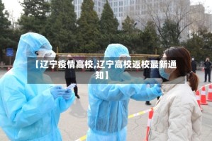 【辽宁疫情高校,辽宁高校返校最新通知】