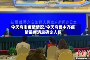 今天乌市疫情情况/今天乌鲁木齐疫情最新消息确诊人数