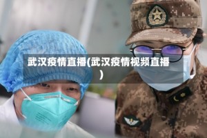 武汉疫情直播(武汉疫情视频直播)