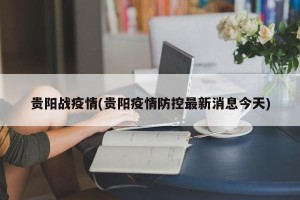 贵阳战疫情(贵阳疫情防控最新消息今天)