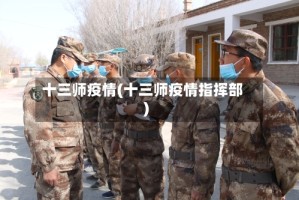 十三师疫情(十三师疫情指挥部)