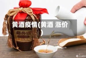 黄酒疫情(黄酒 涨价)