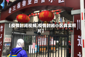 【疫情封闭视频,疫情封闭小区真实照片】
