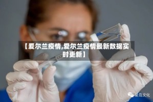 【爰尔兰疫情,爱尔兰疫情最新数据实时更新】