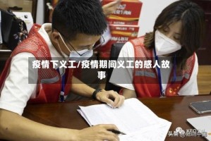 疫情下义工/疫情期间义工的感人故事