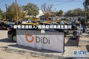 疫情滴滴收入/疫情期间滴滴生意好吗