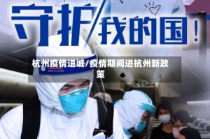 杭州疫情进城/疫情期间进杭州新政策