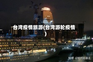 台湾疫情旅游(台湾游轮疫情)