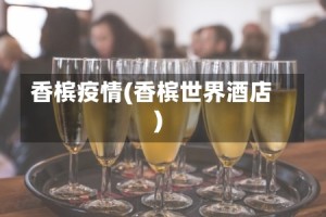 香槟疫情(香槟世界酒店)