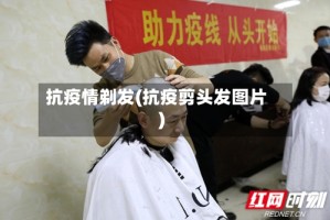 抗疫情剃发(抗疫剪头发图片)