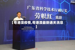 【粤港澳疫情,粤港澳最新通关消息】
