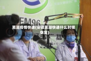 芜湖疫情快递(安徽芜湖快递什么时候恢复)