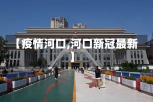 【疫情河口,河口新冠最新】