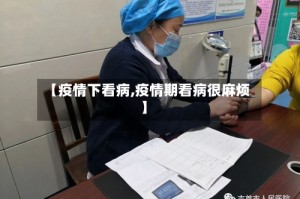 【疫情下看病,疫情期看病很麻烦】