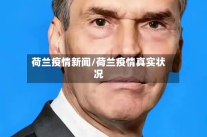 荷兰疫情新闻/荷兰疫情真实状况