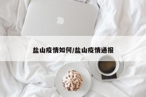 盐山疫情如何/盐山疫情通报