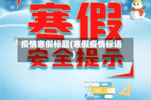疫情寒假标题(寒假疫情标语)