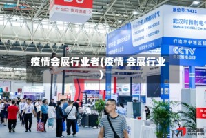 疫情会展行业者(疫情 会展行业)