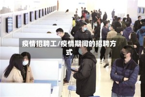 疫情招聘工/疫情期间的招聘方式