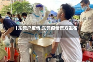 【东莞户疫情,东莞疫情官方发布】