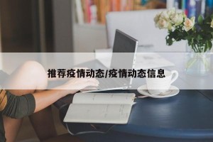 推荐疫情动态/疫情动态信息