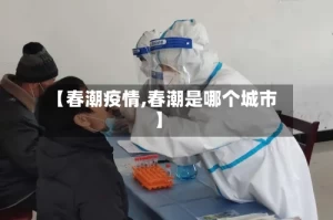 【春潮疫情,春潮是哪个城市】