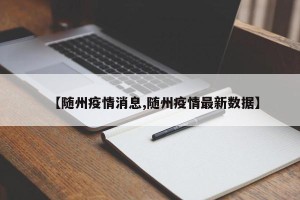 【随州疫情消息,随州疫情最新数据】