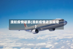 澳航疫情退票(澳航疫情退票规定)