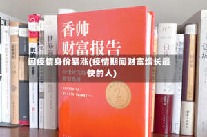 因疫情身价暴涨(疫情期间财富增长最快的人)