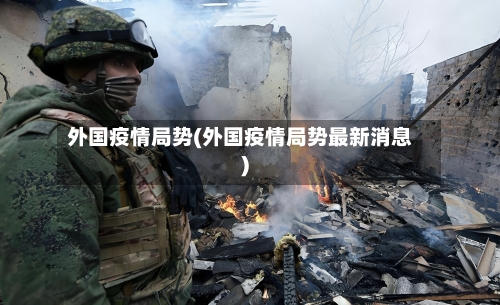 外国疫情局势(外国疫情局势最新消息)-第1张图片