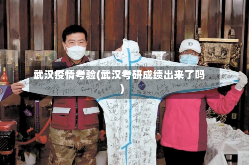 武汉疫情考验(武汉考研成绩出来了吗)-第2张图片