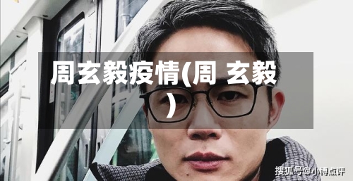 周玄毅疫情(周 玄毅)-第2张图片
