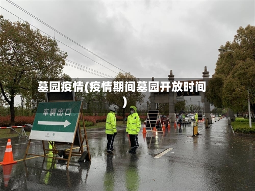 墓园疫情(疫情期间墓园开放时间)-第3张图片