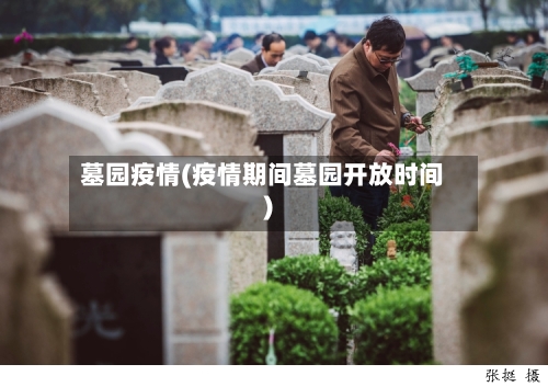墓园疫情(疫情期间墓园开放时间)-第2张图片