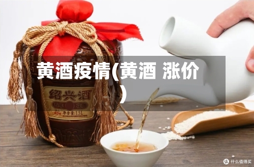 黄酒疫情(黄酒 涨价)-第1张图片
