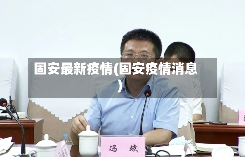 固安最新疫情(固安疫情消息)-第1张图片