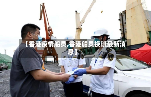 【香港疫情船员,香港船员换班最新消息】-第2张图片