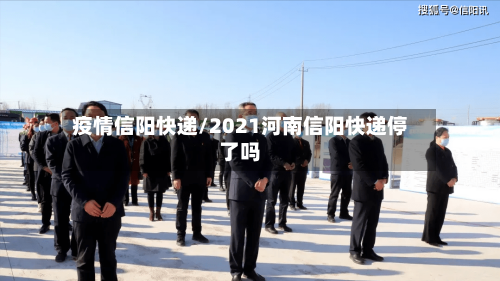疫情信阳快递/2021河南信阳快递停了吗-第1张图片
