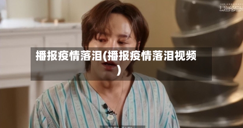 播报疫情落泪(播报疫情落泪视频)-第3张图片