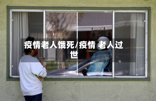 疫情老人饿死/疫情 老人过世-第3张图片