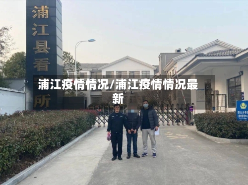 浦江疫情情况/浦江疫情情况最新-第1张图片