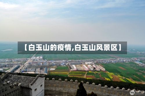 【白玉山的疫情,白玉山风景区】-第2张图片