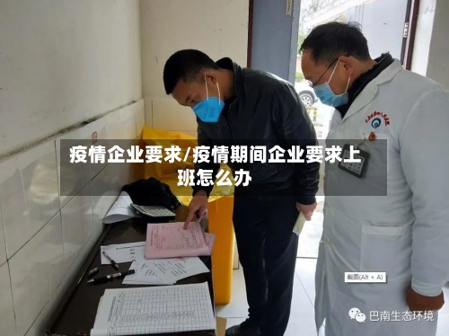 疫情企业要求/疫情期间企业要求上班怎么办-第3张图片