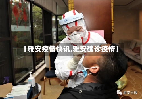 【雅安疫情快讯,雅安确诊疫情】-第3张图片