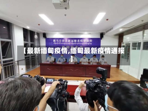 【最新缅甸疫情,缅甸最新疫情通报】-第2张图片