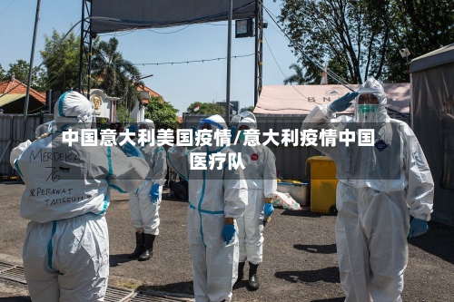 中国意大利美国疫情/意大利疫情中国医疗队-第1张图片