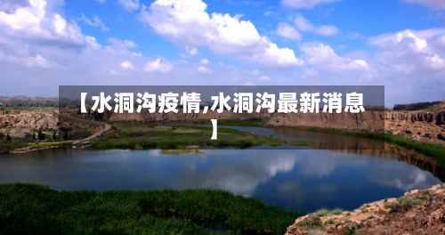 【水洞沟疫情,水洞沟最新消息】-第2张图片