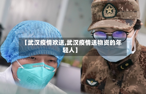 【武汉疫情欢送,武汉疫情送物资的年轻人】-第3张图片