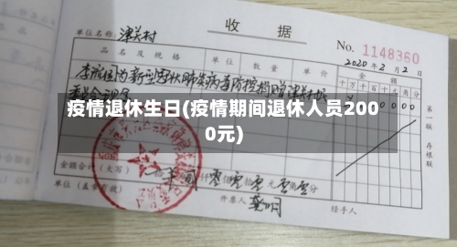 疫情退休生日(疫情期间退休人员2000元)-第2张图片